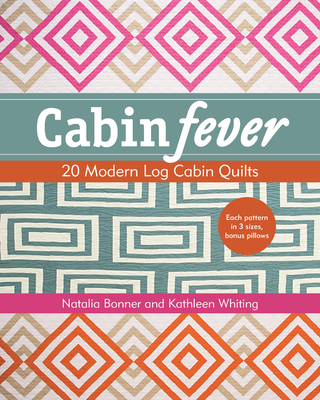 Cabin Fever: 20 Modern Log Cabin Quilts - Whiting, Kathleen, and Whiting Bonner, Natalia