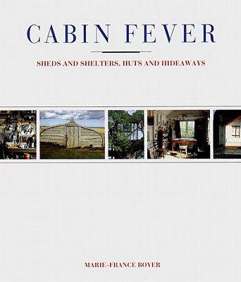 Cabin Fever: Sheds and Shelters, Huts and Hideaways - Boyer, Marie-France