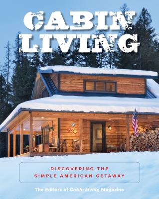 Cabin Living: Discovering the Simple American Getaway - The Editors of Cabin Living Magazine