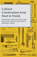 Cabinet Construction from Start to Finish - Elementary Lessons in Tool Use and Joints with a Step by Step Guide to Building a Cabinet