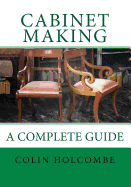 Cabinet Making. a Complete Guide: A Comprehensive Guide to Cabinet Making