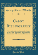 Cabot Bibliography: With an Introductory Essay on the Careers of the Cabots, Based Upon an Independent Examination of the Sources of Information (Classic Reprint)