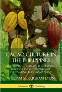 Cacao Culture in the Philippines: The Tropical Climate, Plantation, Harvest and Economics of Cultivating the Cacao Plant