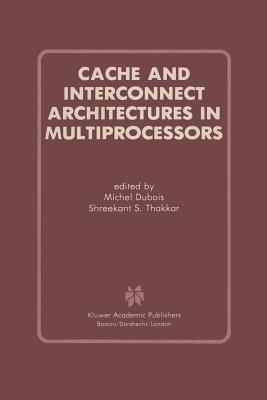 Cache and Interconnect Architectures in Multiprocessors - DuBois, Michel, Professor (Editor), and Thakkar, Shreekant S (Editor)