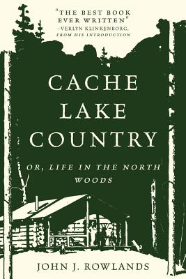 Cache Lake Country: Or, Life in the North Woods - Rowlands, John J