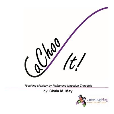 CaChoo It!: Teaching Mastery by Reframing Negative Thoughts - May, Chaia M