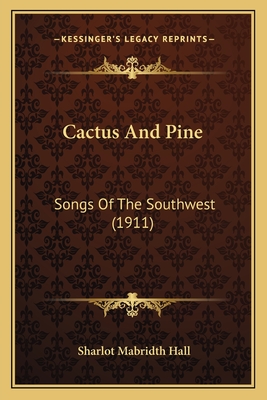 Cactus and Pine: Songs of the Southwest (1911) - Hall, Sharlot Mabridth
