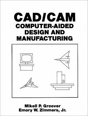 Cad/CAM: Computer-Aided Design and Manufacturing - Groover, M, and Zimmers, E