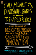CAD Monkeys, Dinosaur Babies, and T-Shaped People: Inside the World of Design Thinking and How It Can Spark Creativity and Innovati on