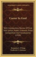Caesar in Gaul: With Introduction, Review of First-Year, Syntax, Notes, Grammar, Prose Composition, Position, and Vocabularies (Classic Reprint)