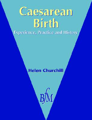 Caesarean Birth: Experience, Practice & History - Churchill, Helen