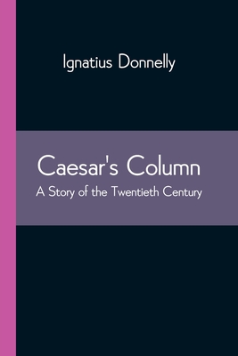 Caesar's Column: A Story of the Twentieth Century - Donnelly, Ignatius