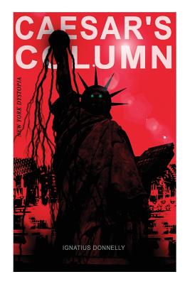 CAESAR'S COLUMN (New York Dystopia): A Fascist Nightmare of the Rotten 20th Century American Society - Time Travel Novel From the Renowned Author of Atlantis - Donnelly, Ignatius