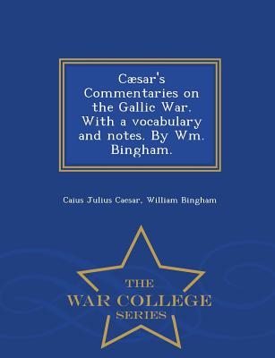 Caesar's Commentaries on the Gallic War. with a Vocabulary and Notes. by Wm. Bingham. - War College Series - Caesar, Caius Julius, and Bingham, William