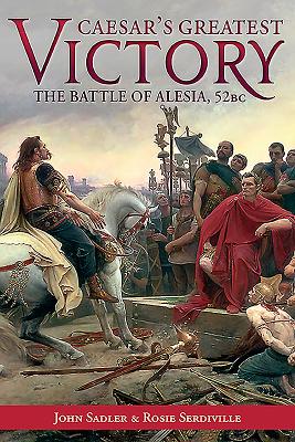Caesar's Greatest Victory: The Battle of Alesia, Gaul 52 BC - Sadler, John, and Serdiville, Rosie