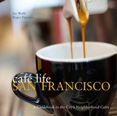 Caf Life San Francisco: A Guidebook to the City's Neighborhood Cafs - Wolff, Joe, and Paperno, Roger (Photographer)