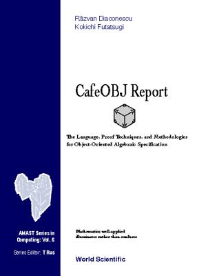 Cafeobj Report: The Language, Proof Techniques, and Methodologies for Object-Oriented Algebraic Specification - Diaconescu, Razvan, and Futatsugi, Kokichi