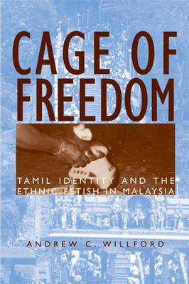 Cage of Freedom: Tamil Identity and the Ethnic Fetish in Malaysia - Willford, Andrew C