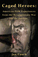 Caged Heroes: American POW Experiences from the Revolutionary War to the Present - Couch, Jon