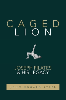 Caged Lion: Joseph Pilates and His Legacy - Steel, John Howard