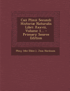 Caii Plinii Secundi Histori Naturalis Libri Xxxvii, Volume 1... - Primary Source Edition