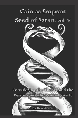 Cain as Serpent Seed of Satan, vol. V: Considering Mysticism and Occultism: from Jewish to Gnostic - Ammi, Ken