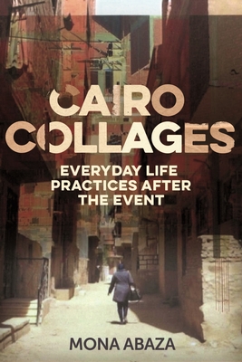 Cairo Collages: Everyday Life Practices After the Event - Abaza, Mona