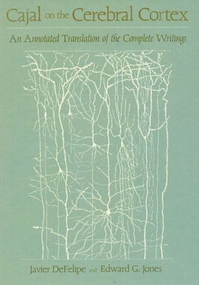 Cajal on the Cerebral Cortex: An Annotated Translation of the Complete Writings - Cajal, Santiago Ramon y, and Defelipe, Javier (Editor), and Jones, Edward G (Editor)