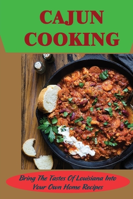 Cajun Cooking: Bring The Tastes Of Louisiana Into Your Own Home Recipes - Hastedt, Gracie