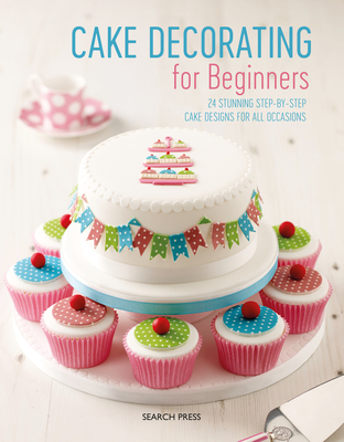 Cake Decorating for Beginners: 24 Stunning Step-by-Step Cake Designs for All Occasions - Weightman, Stephanie, and Flinn, Christine, and Monger, Sandra