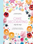 Cake Decorating Step by Step: Simple Instructions for Gorgeous Cakes, Cupcakes and Cookies
