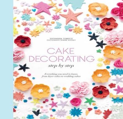 Cake Decorating Step by Step: Simple Instructions for Gorgeous Cakes, Cupcakes and Cookies - Torrico, Giovanna