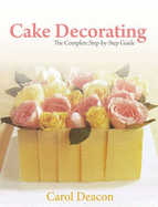 Cake Decorating: The Complete Step-By-Step Guide