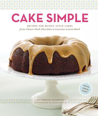 Cake Simple: Recipes for Bundt-Style Cakes from Classic Dark Chocolate to Luscious Lemon Basil - Matheson, Christie, and Farnum, Alex (Photographer)
