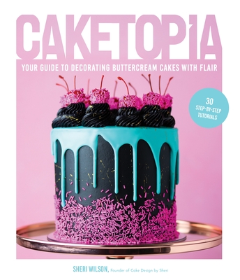 Caketopia: Your Guide to Decorating Buttercream Cakes with Flair - Wilson, Sheri