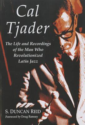 Cal Tjader: The Life and Recordings of the Man Who Revolutionized Latin Jazz - Reid, S. Duncan