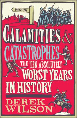 Calamities & Catastrophes: The Ten Absolutely Worst Years in History - Wilson, Derek