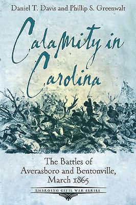 Calamity in Carolina: The Battles of Averasboro and Bentonville, March 1865 - Davis, Daniel T., and Greenwalt, Phillip S.