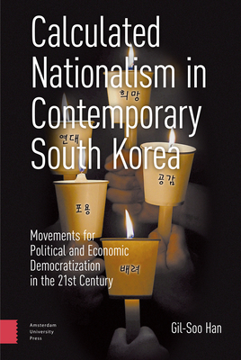 Calculated Nationalism in Contemporary South Korea: Movements for Political and Economic Democratization in the 21st Century - Han, Gil-Soo