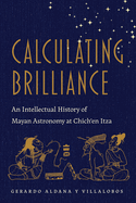 Calculating Brilliance: An Intellectual History of Mayan Astronomy at Chich'en Itza