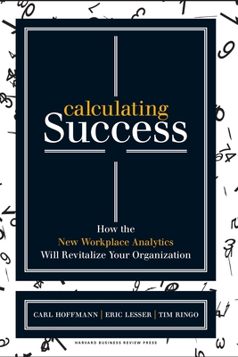 Calculating Success: How the New Workplace Analytics Will Revitalize Your Organization - Hoffmann, Carl, and Lesser, Eric, and Ringo, Tim