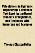 Calculations in Hydraulic Engineering: A Practical Text-Book for the Use of Students, Draughtsmen
