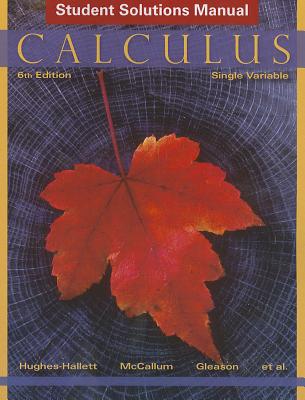 Calculus Single Variable 6E Student Solutions Manual - Hughes-Hallett, Deborah, and Gleason, Andrew M., and McCallum, William G.
