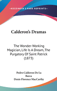 Calderon's Dramas: The Wonder-Working Magician, Life Is a Dream, the Purgatory of Saint Patrick (1873)