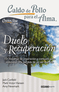 Caldo de Pollo Para El Alma: Duelo Y Recuperacin: 101 Historias de Inspiracin Y Consuelo Para Sobrevivir a la Perdida de Un Ser Querido