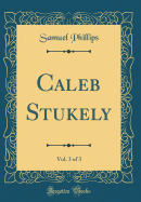 Caleb Stukely, Vol. 3 of 3 (Classic Reprint)