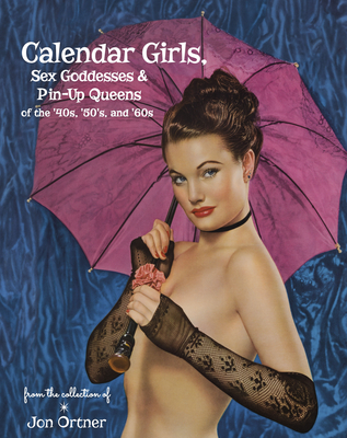 Calendar Girls, Sex Goddesses, and Pin-Up Queens of the '40s, '50s, and '60s - Ortner, Jon