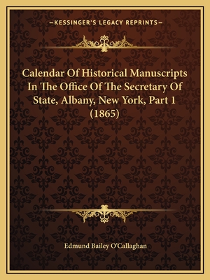 Calendar Of Historical Manuscripts In The Office Of The Secretary Of State, Albany, New York, Part 1 (1865) - O'Callaghan, Edmund Bailey