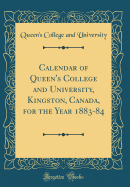 Calendar of Queen's College and University, Kingston, Canada, for the Year 1883-84 (Classic Reprint)