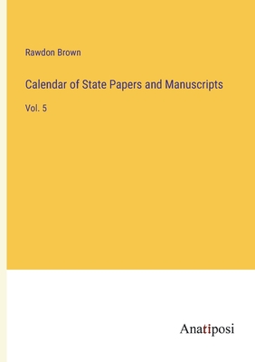 Calendar of State Papers and Manuscripts: Vol. 5 - Brown, Rawdon